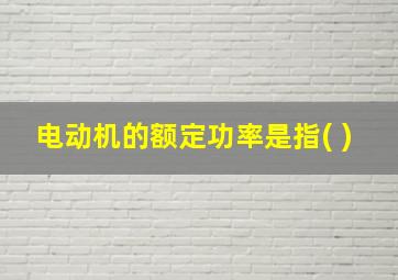 电动机的额定功率是指( )